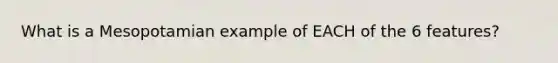 What is a Mesopotamian example of EACH of the 6 features?