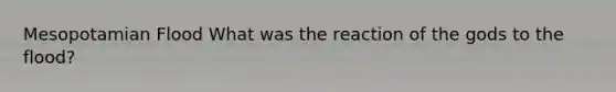 Mesopotamian Flood What was the reaction of the gods to the flood?