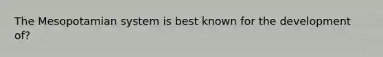 The Mesopotamian system is best known for the development of?