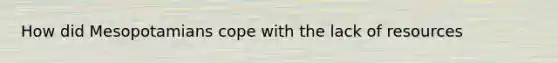 How did Mesopotamians cope with the lack of resources