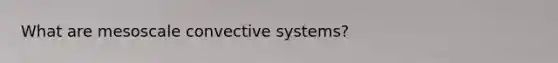 What are mesoscale convective systems?