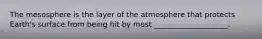 The mesosphere is the layer of the atmosphere that protects Earth's surface from being hit by most ____________________.