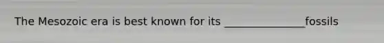 The Mesozoic era is best known for its _______________fossils