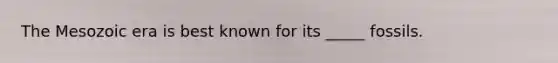 The Mesozoic era is best known for its _____ fossils.