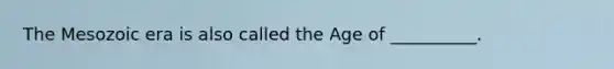 The Mesozoic era is also called the Age of __________.