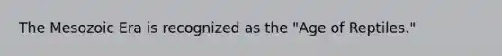 The Mesozoic Era is recognized as the "Age of Reptiles."