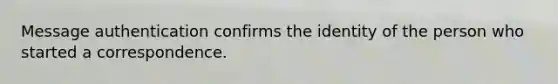 Message authentication confirms the identity of the person who started a correspondence.