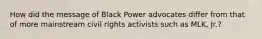 How did the message of Black Power advocates differ from that of more mainstream civil rights activists such as MLK, Jr.?