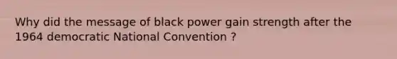 Why did the message of black power gain strength after the 1964 democratic National Convention ?