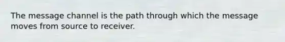 The message channel is the path through which the message moves from source to receiver.