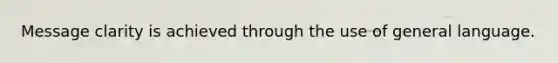 Message clarity is achieved through the use of general language.