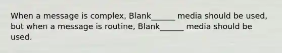 When a message is complex, Blank______ media should be used, but when a message is routine, Blank______ media should be used.