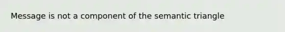 Message is not a component of the semantic triangle