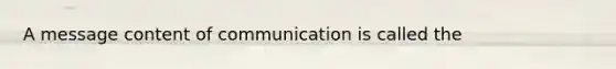 A message content of communication is called the