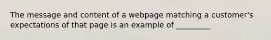 The message and content of a webpage matching a customer's expectations of that page is an example of _________