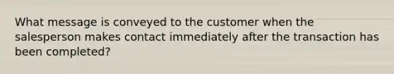 What message is conveyed to the customer when the salesperson makes contact immediately after the transaction has been completed?