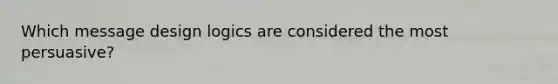 Which message design logics are considered the most persuasive?