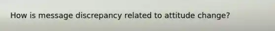 How is message discrepancy related to attitude change?