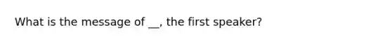 What is the message of __, the first speaker?