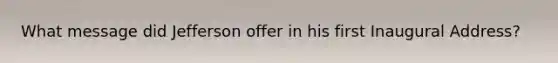 What message did Jefferson offer in his first Inaugural Address?