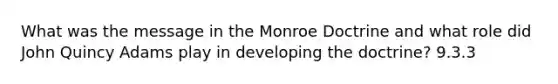 What was the message in the Monroe Doctrine and what role did John Quincy Adams play in developing the doctrine? 9.3.3