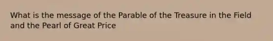 What is the message of the Parable of the Treasure in the Field and the Pearl of Great Price