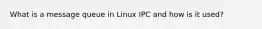 What is a message queue in Linux IPC and how is it used?