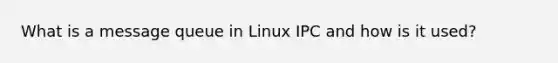 What is a message queue in Linux IPC and how is it used?