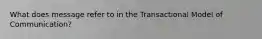 What does message refer to in the Transactional Model of Communication?