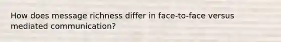 How does message richness differ in face-to-face versus mediated communication?