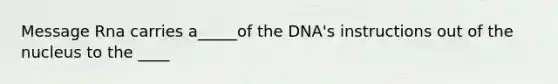 Message Rna carries a_____of the DNA's instructions out of the nucleus to the ____