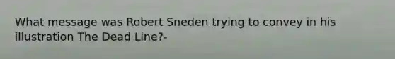 What message was Robert Sneden trying to convey in his illustration The Dead Line?-