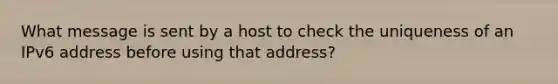 What message is sent by a host to check the uniqueness of an IPv6 address before using that address?