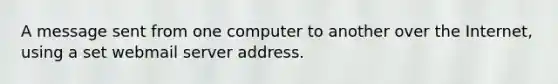 A message sent from one computer to another over the Internet, using a set webmail server address.