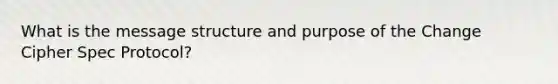 What is the message structure and purpose of the Change Cipher Spec Protocol?