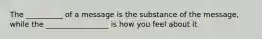 The __________ of a message is the substance of the message, while the _________________ is how you feel about it