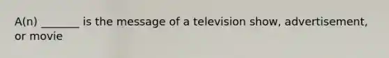 A(n) _______ is the message of a television show, advertisement, or movie