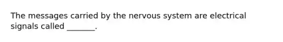 The messages carried by the nervous system are electrical signals called _______.