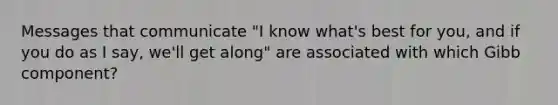 Messages that communicate "I know what's best for you, and if you do as I say, we'll get along" are associated with which Gibb component?