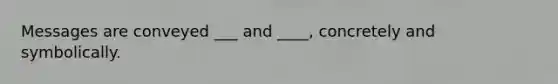 Messages are conveyed ___ and ____, concretely and symbolically.