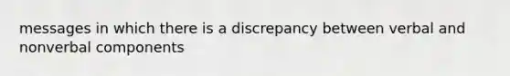 messages in which there is a discrepancy between verbal and nonverbal components