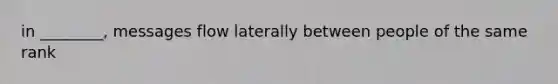 in ________, messages flow laterally between people of the same rank