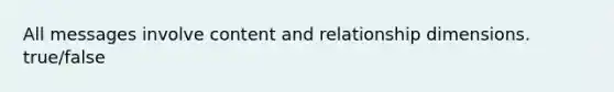 All messages involve content and relationship dimensions. true/false