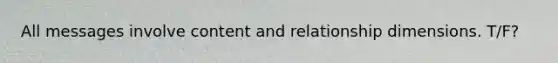 All messages involve content and relationship dimensions. T/F?