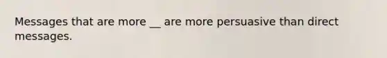 Messages that are more __ are more persuasive than direct messages.