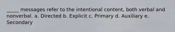 _____ messages refer to the intentional content, both verbal and nonverbal. a. Directed b. Explicit c. Primary d. Auxiliary e. Secondary