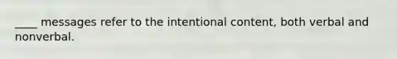 ____ messages refer to the intentional content, both verbal and nonverbal.