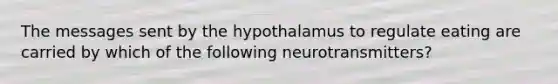 The messages sent by the hypothalamus to regulate eating are carried by which of the following neurotransmitters?