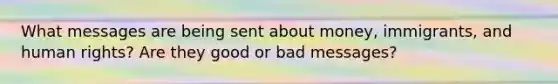 What messages are being sent about money, immigrants, and human rights? Are they good or bad messages?