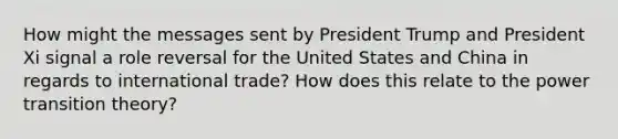 How might the messages sent by President Trump and President Xi signal a role reversal for the United States and China in regards to international trade? How does this relate to the power transition theory?